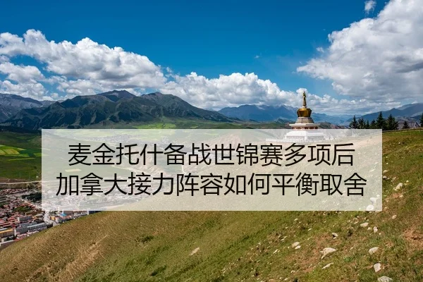 麦金托什备战世锦赛多项后 加拿大接力阵容如何平衡取舍
