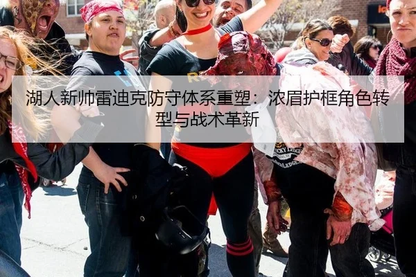 湖人新帅雷迪克防守体系重塑：浓眉护框角色转型与战术革新
