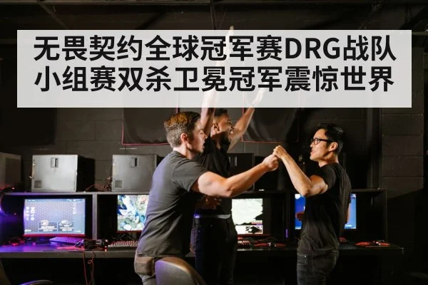 无畏契约全球冠军赛DRG战队小组赛双杀卫冕冠军震惊世界
