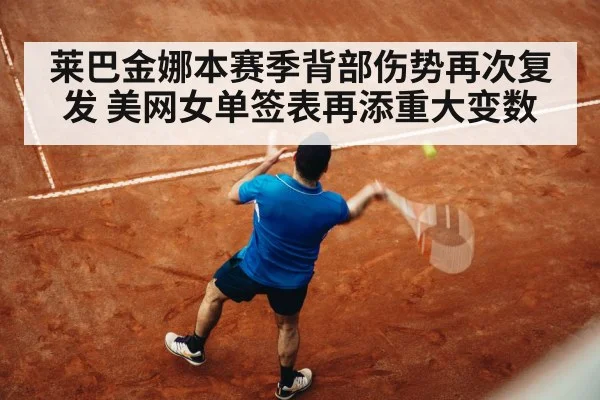 莱巴金娜本赛季背部伤势再次复发 美网女单签表再添重大变数