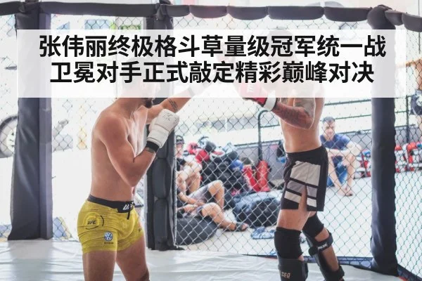 张伟丽终极格斗草量级冠军统一战卫冕对手正式敲定精彩巅峰对决