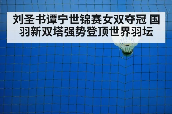 刘圣书谭宁世锦赛女双夺冠 国羽新双塔强势登顶世界羽坛