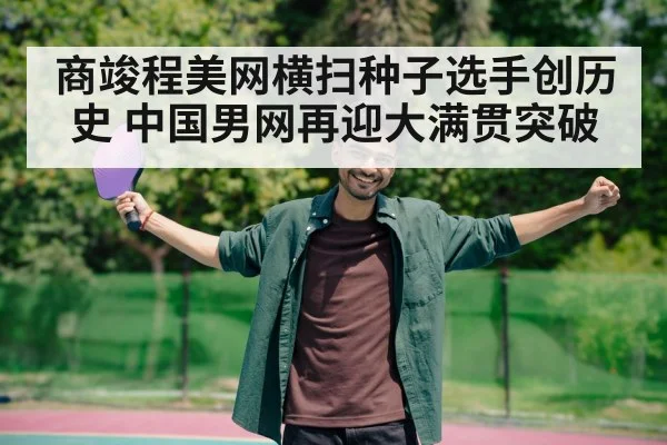 商竣程美网横扫种子选手创历史 中国男网再迎大满贯突破